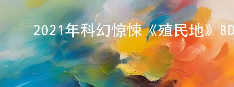 陈炜鑫的动漫综艺大全,2021年科幻惊悚《殖民地》BD中英双字迅雷下载_电影天堂